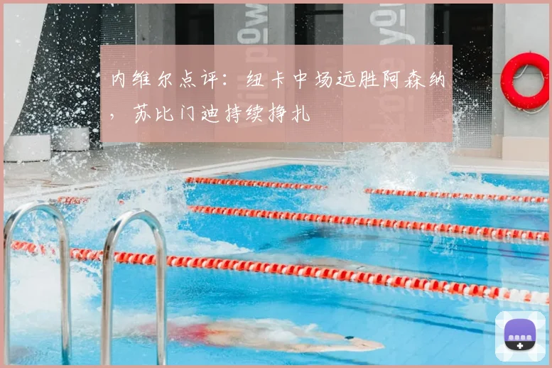 内维尔点评:纽卡中场远胜阿森纳,苏比门迪持续挣扎