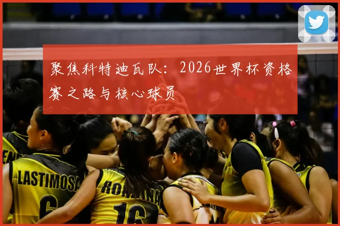 聚焦科特迪瓦队:2026世界杯资格赛之路与核心球员