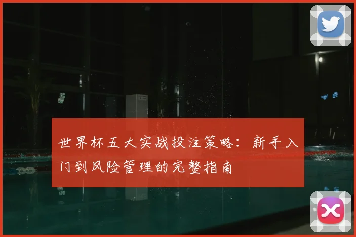 世界杯五大实战投注策略:新手入门到风险管理的完整指南