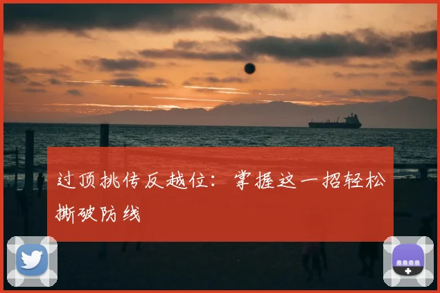 过顶挑传反越位:掌握这一招轻松撕破防线