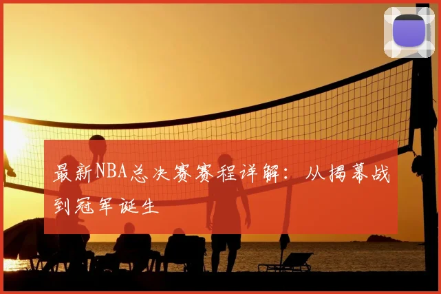 最新NBA总决赛赛程详解:从揭幕战到冠军诞生